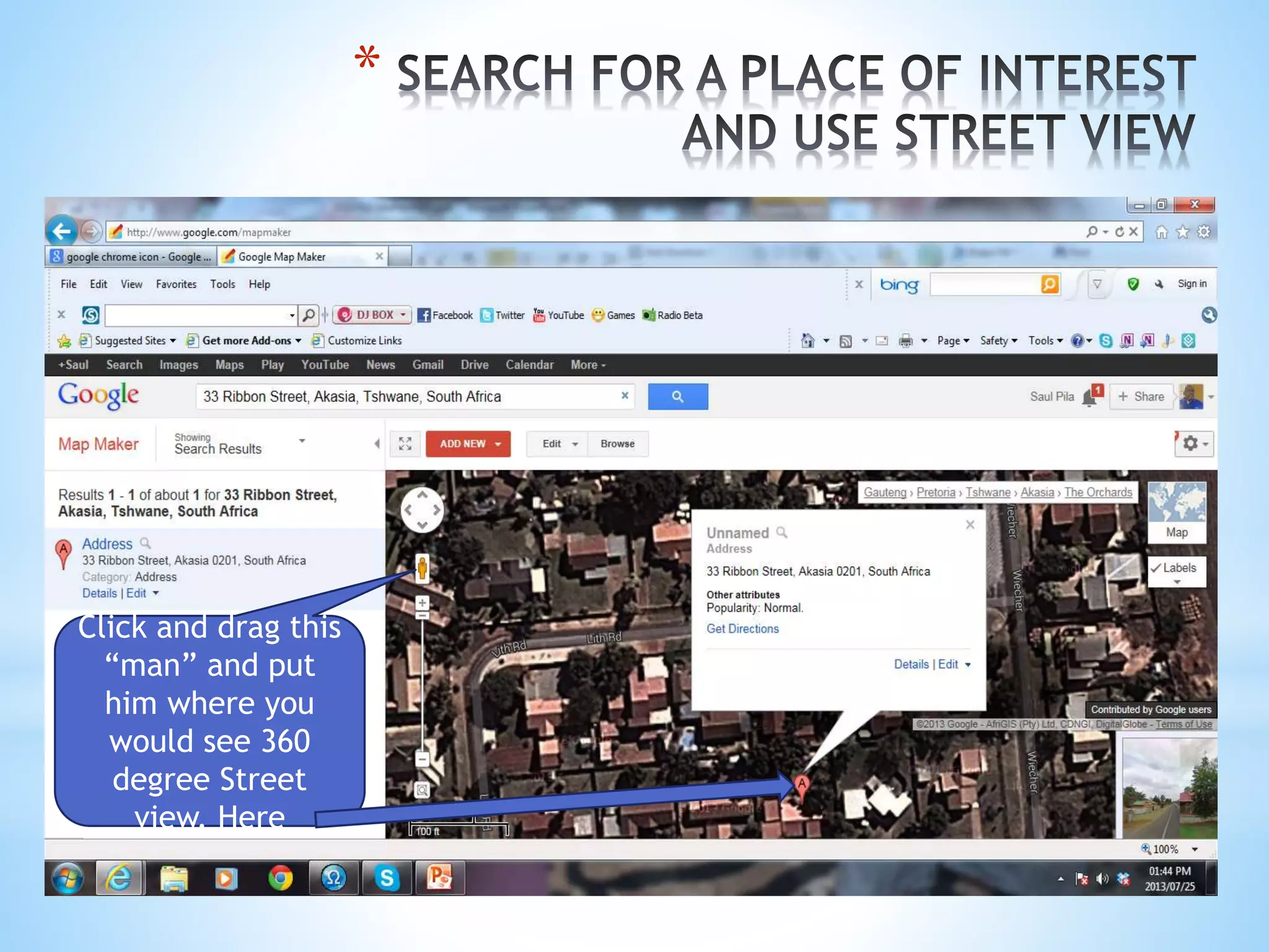 *
Click and drag this
“man” and put
him where you
would see 360
degree Street
view. Here