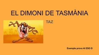 EL DIMONI DE TASMÀNIA
TAZ
Exemple prova 4t ESO D
 