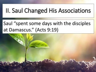 II. Saul Changed His Associations
Saul “spent some days with the disciples
at Damascus.” (Acts 9:19)
 