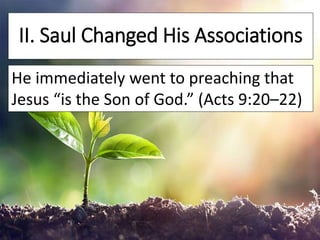 II. Saul Changed His Associations
He immediately went to preaching that
Jesus “is the Son of God.” (Acts 9:20–22)
 