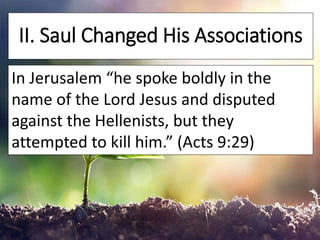 II. Saul Changed His Associations
In Jerusalem “he spoke boldly in the
name of the Lord Jesus and disputed
against the Hel...