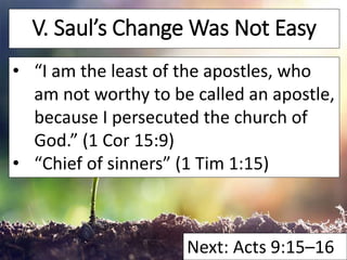 V. Saul’s Change Was Not Easy
• “I am the least of the apostles, who
am not worthy to be called an apostle,
because I pers...
