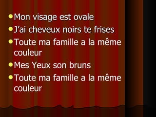 Mon visage est ovale J’ai cheveux noirs te frises Toute ma famille a la même couleur Mes Yeux son bruns Toute ma famille a la même couleur 