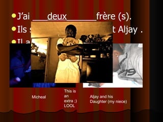 J’ai ___ deux ______frère (s).   Ils s’appellent Michael et Aljay . Il a 17 et 26 ans.                                                                Micheal  Aljay and his Daughter (my niece) This is an extra ;) LOOL 