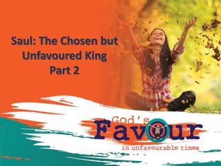 Saul: The Chosen but
Unfavoured King
Part 2
 