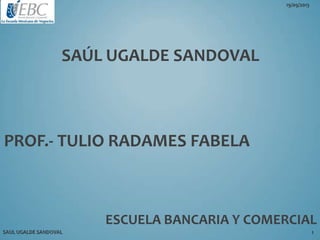 SAÚL UGALDE SANDOVAL
PROF.- TULIO RADAMES FABELA
ESCUELA BANCARIA Y COMERCIAL
 