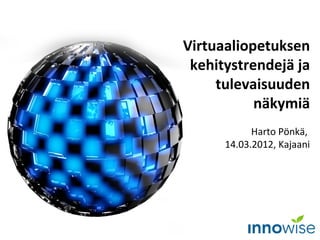 Virtuaaliopetuksen
 kehitystrendejä ja
     tulevaisuuden
           näkymiä
            Harto Pönkä,
      14.03.2012, Kajaani
 