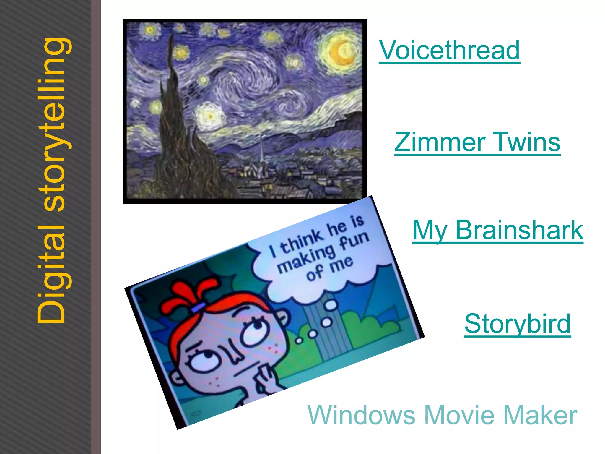 Digital
storytelling Voicethread
Zimmer Twins
Windows Movie Maker
My Brainshark
Storybird