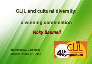 CLIL and cultural diversity:

        a winning combination
                  Vicky Saumell



 Barranquilla, Colombia
October 5th and 6th, 2012
 