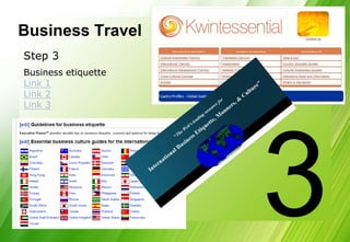Business Travel
Step 3
Business etiquette
Link 1
Link 2
Link 3
 