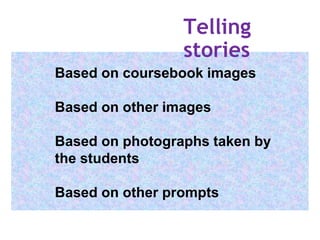 Telling
stories
Based on coursebook images
Based on other images
Based on photographs taken by
the students
Based on other...