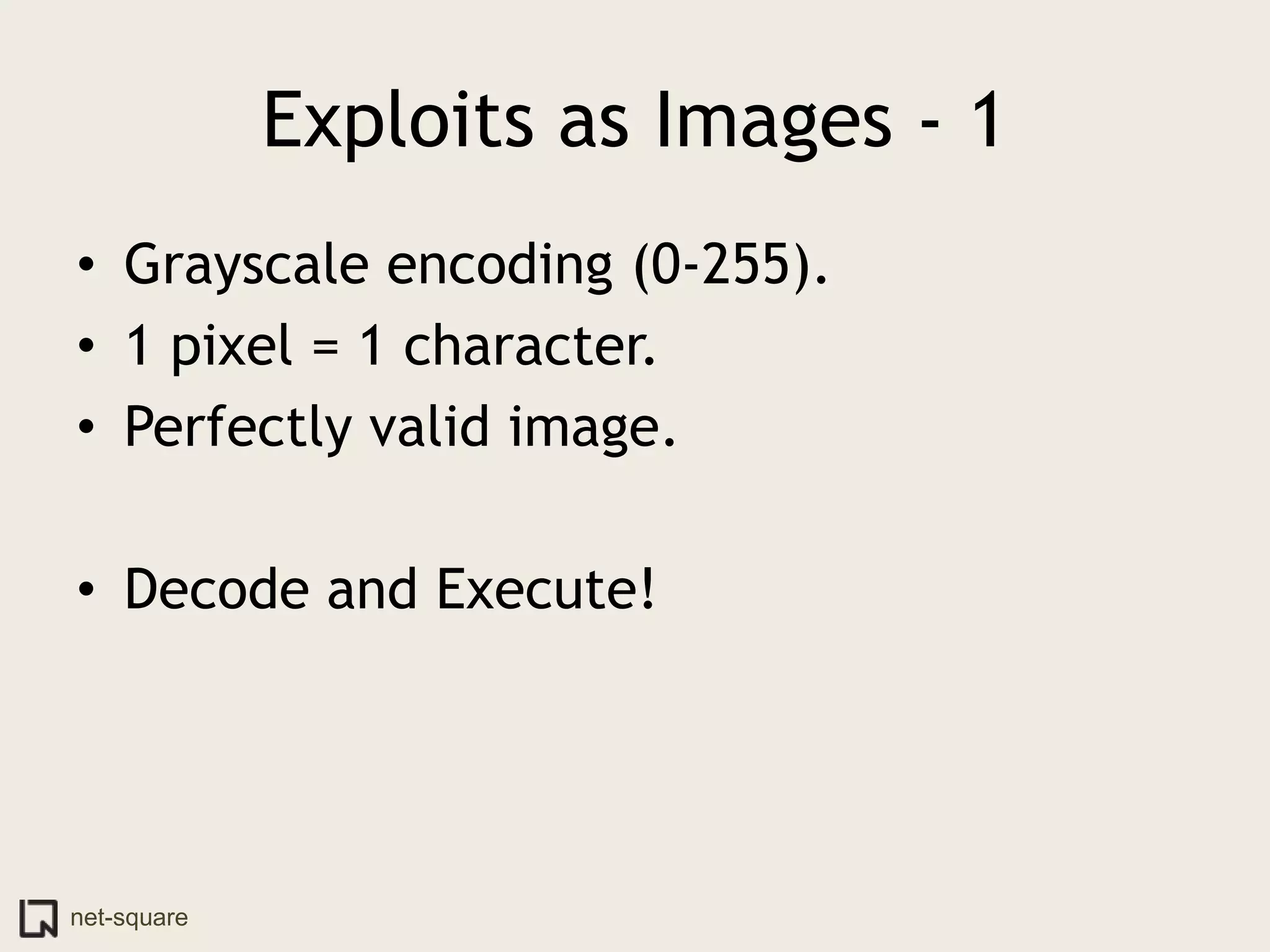 Exploits as Images - 1
• Grayscale encoding (0-255).
• 1 pixel = 1 character.
• Perfectly valid image.

• Decode and Execute!




net-square
 