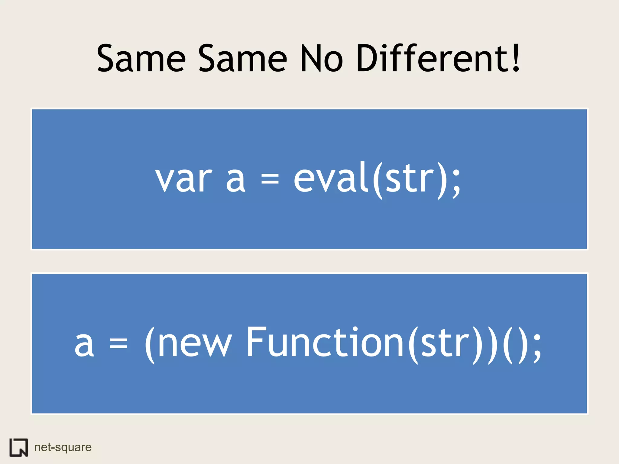Same Same No Different!


                var a = eval(str);


      a = (new Function(str))();

net-square
 