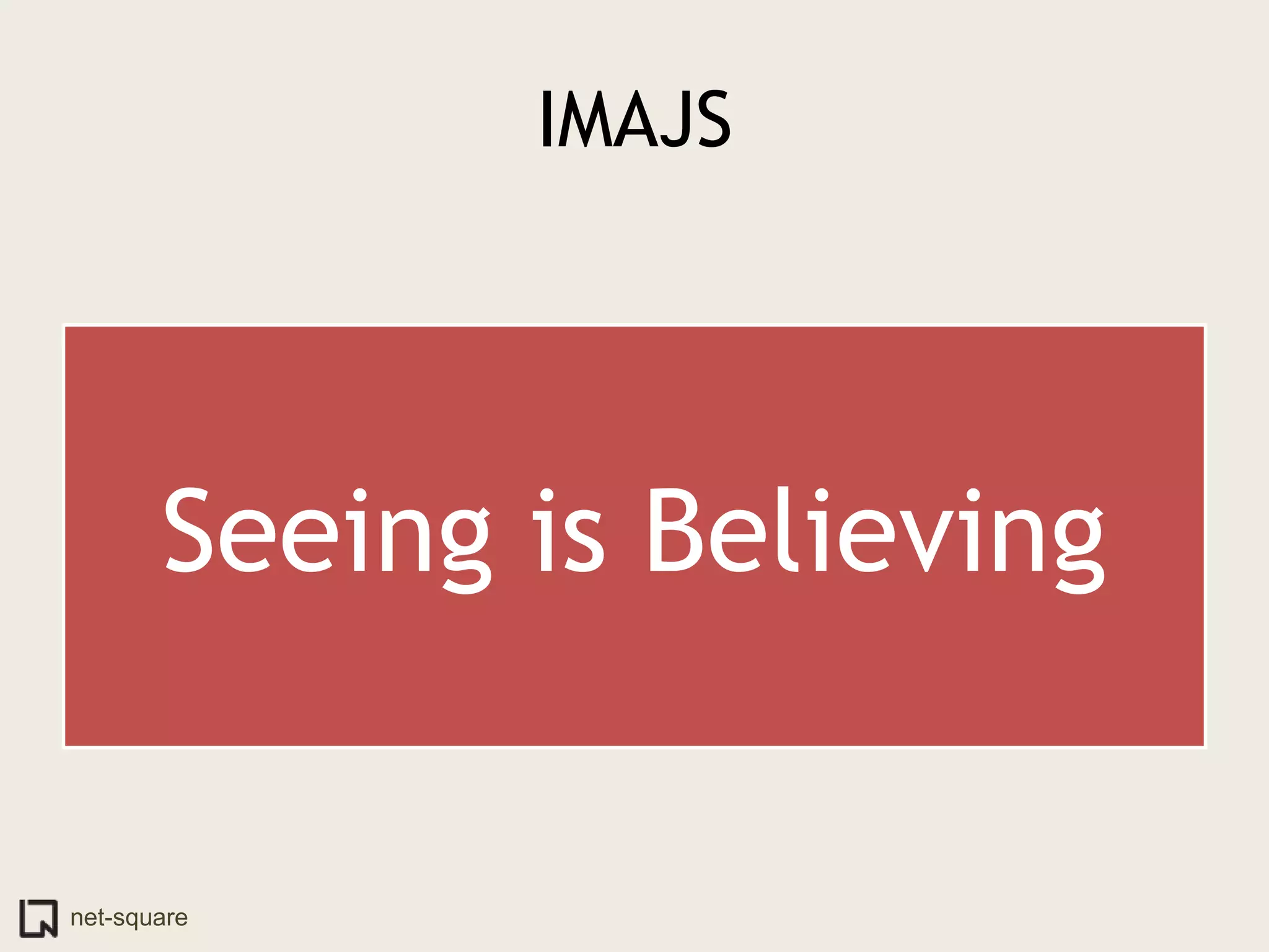 IMAJS




       Seeing is Believing


net-square
 