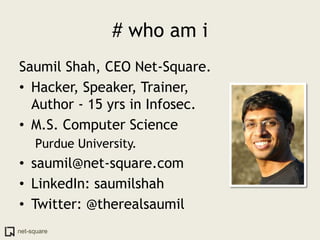 # who am i
Saumil Shah, CEO Net-Square.
• Hacker, Speaker, Trainer,
  Author - 15 yrs in Infosec.
• M.S. Computer Science
     Purdue University.
• saumil@net-square.com
• LinkedIn: saumilshah
• Twitter: @therealsaumil
net-square
 