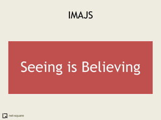 IMAJS




       Seeing is Believing


net-square
 