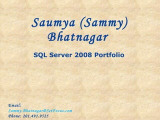 SQL Server 2008 Portfolio  Saumya (Sammy) Bhatnagar  Email:  [email_address] Phone: 201.491.9525 