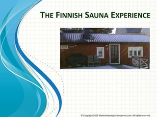 THE FINNISH SAUNA EXPERIENCE




          © Copyright 2012 Myhealthyweight.wordpress.com. All rights reserved.
 