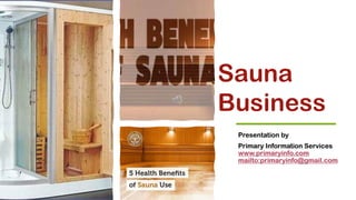 Sauna
Business
Presentation by
Primary Information Services
www.primaryinfo.com
mailto:primaryinfo@gmail.com
 