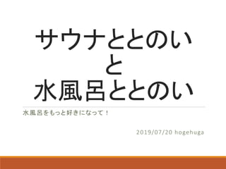 サウナととのい
と
水風呂ととのい
水風呂をもっと好きになって！
2019/07/20 hogehuga
 