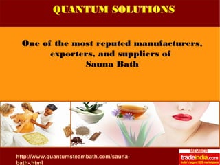 QUANTUM SOLUTIONS 
One of the most reputed manufacturers, 
http://www.quantumsteambath.com/sauna-bath-. 
html 
exporters, and suppliers of 
Sauna Bath 
 