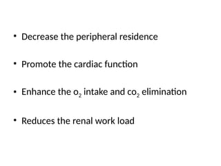 • Decrease the peripheral residence
• Promote the cardiac function
• Enhance the o2 intake and co2 elimination
• Reduces the renal work load
 