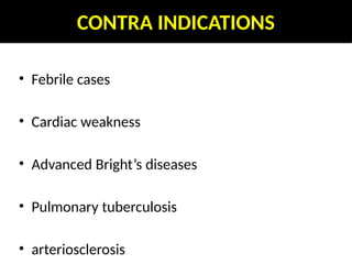 CONTRA INDICATIONS
• Febrile cases
• Cardiac weakness
• Advanced Bright’s diseases
• Pulmonary tuberculosis
• arteriosclerosis
 
