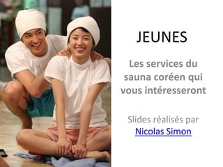 JEUNES Les services du sauna coréen qui vous intéresseront Slides réalisés par Nicolas Simon 