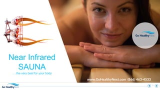 1
Near Infrared
SAUNA
….the very best for your body
www.GoHealthyNext.com (866) 463-4533
 