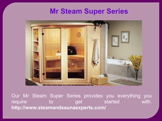 Mr Steam Super Series
Our Mr Steam Super Series provides you everything you
require to get started with.
http://www.steamandsaunaexperts.com/
 
