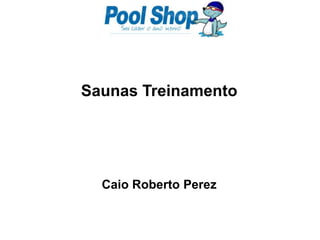 Saunas Treinamento  Caio Roberto Perez 