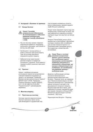 4 Інструкції з безпеки та приписи             (застосовувати мінімальну кількість
                                              колін в комунікаціях, використовувати
4.1   Заходи безпеки                          труби більшого діаметру).

                                              Апарат може підігрівати гарячу воду при
      Увага! У випадку                        мінімальному тискові води на вході, але
      неправильного підключення               щоб забезпечити номінальну витрату
      до електромережі є небезпека            санітарної води тиск має бути не менше
      ураження електричним                    1 Бар.
      струмом і виходу обладнання
      з ладу.                                 Апарати ThemaClassic можуть бути
                                              використані в однотрубних і двотрубних
• Під час монтажу газових і водяних           системах опалення або їх комбінації,
  комунікацій правильно закладайте            для систем опалення підлоги і т.п.
  ущільнюючі прокладки, щоб запобігти         Опалювальними приладами можуть
  витоку газу або води.                       бути радіатори, конвектори або
                                              калорифери.
• Не блокуйте і не втручайтесь в
  роботу захисних пристроїв апарату,
  тому що це може викликати                         Увага! Якщо в системі
  порушення в роботі апарату.                       опалення використані
                                                    деталі з різних металів,




                                                                                        Інструкція з монтажу і експлуатації для спеціалістів
• Забезпечте при заміні вузлів і                    для запобігання корозії
  деталей апарату їх правильне                      пропонуємо застосовувати
  положення і з’єднання. Після ремонту              інгібітори (дозуються в
  перевірте роботу захисних пристроїв               теплоносій у кількостях, що
  апарату.                                          вказана в документації на ці
                                                    інгібітори), які запобігають
4.2   Приписи                                       оксидуванню металу і
                                                    виділенню газів.
Апарат і необхідне допоміжне
устаткування повинні встановлюватися          Діаметри трубопроводів системи
і використовуватися відповідно до             опалення визначаються з
проекту, що відповідає "Правилам              використанням характеристики
безпеки систем газопостачання України"        Витрата - Перепад тиску, що наведена
ДНАОП 0.00-1.20-98, "Правилам                 далі. Реальна витрата води в системі
пожежної безпеки в Україні" ДНАОП             опалення визначається з урахуванням
0.01-1.01-95, ДБН В.2.5-20-2001               дійсної потужності системи, а не
"Газопостачання" і рекомендаціям              максимальної потужності апарату.
виробника.                                    Витрата води має бути такою, щоб
                                              забезпечити різницю температур води
5 Монтаж апарату                              між входом і виходом не більше 20ºС.
                                              Мінімальна витрата води в системі
                                              опалення – 500 л/год.
5.1   Підготовка до монтажу
                                              Характеристика Витрата – Перепад
Система гарячого водопостачання
має бути виконана таким чином,
щоб мінімізувати її гідравлічний опір




                                         17
 