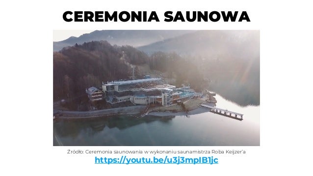 CEREMONIA SAUNOWA
Źródło: Ceremonia saunowania w wykonaniu saunamistrza Roba Keijzer’a
https://youtu.be/u3j3mpIB1jc
 