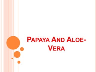PAPAYA AND ALOE-
VERA
 
