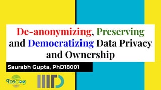 De-anonymizing, Preserving and Democratizing Data Privacy and Ownership