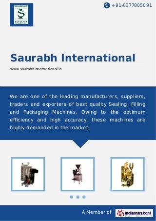 +91-8377805091

Saurabh International
www.saurabhinternational.in

We are one of the leading manufacturers, suppliers,
traders and exporters of best quality Sealing, Filling
and Packaging Machines. Owing to the optimum
eﬃciency and high accuracy, these machines are
highly demanded in the market.

A Member of

 