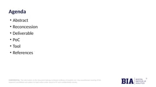 CONFIDENTIAL: The information in this document belongs to Boston Institute of Analytics LLC. Any unauthorized sharing of this
material is prohibited and subject to legal action under breach of IP and confidentiality clauses.
Agenda
• Abstract
• Reconcession
• Deliverable
• PoC
• Tool
• References
 