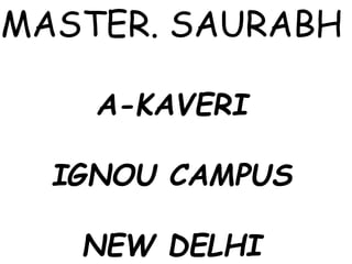 MASTER. SAURABH
A-KAVERI
IGNOU CAMPUS
NEW DELHI
 