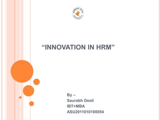 “INNOVATION IN HRM”
By –
Saurabh Deoli
IBT+MBA
ASU2011010100054
 