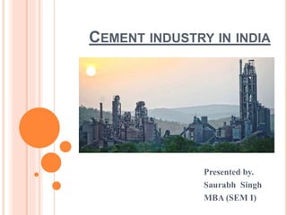 CEMENT INDUSTRY IN INDIA 
Presented by. 
Saurabh Singh 
MBA (SEM I) 
 