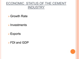 ECONOMIC STATUS OF THE CEMENT 
INDUSTRY 
 Growth Rate 
 Investments 
Exports 
 FDI and GDP 
 