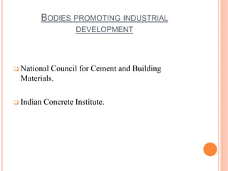 BODIES PROMOTING INDUSTRIAL 
DEVELOPMENT 
 National Council for Cement and Building 
Materials. 
 Indian Concrete Institute. 
 