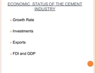 ECONOMIC STATUS OF THE CEMENT
INDUSTRY
 Growth Rate
 Investments
 Exports
 FDI and GDP
 