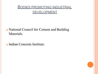 BODIES PROMOTING INDUSTRIAL
DEVELOPMENT
 National Council for Cement and Building
Materials.
 Indian Concrete Institute.
 