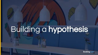 Building a hypothesis
10
 