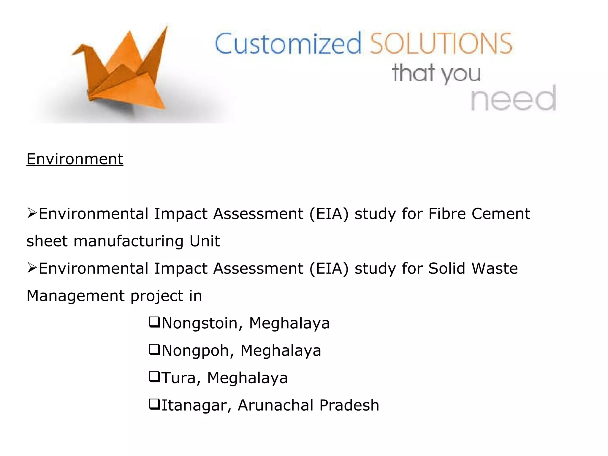 Environment Environmental Impact Assessment (EIA) study for Fibre Cement sheet manufacturing Unit Environmental Impact Assessment (EIA) study for Solid Waste Management project in Nongstoin, Meghalaya Nongpoh, Meghalaya Tura, Meghalaya Itanagar, Arunachal Pradesh 