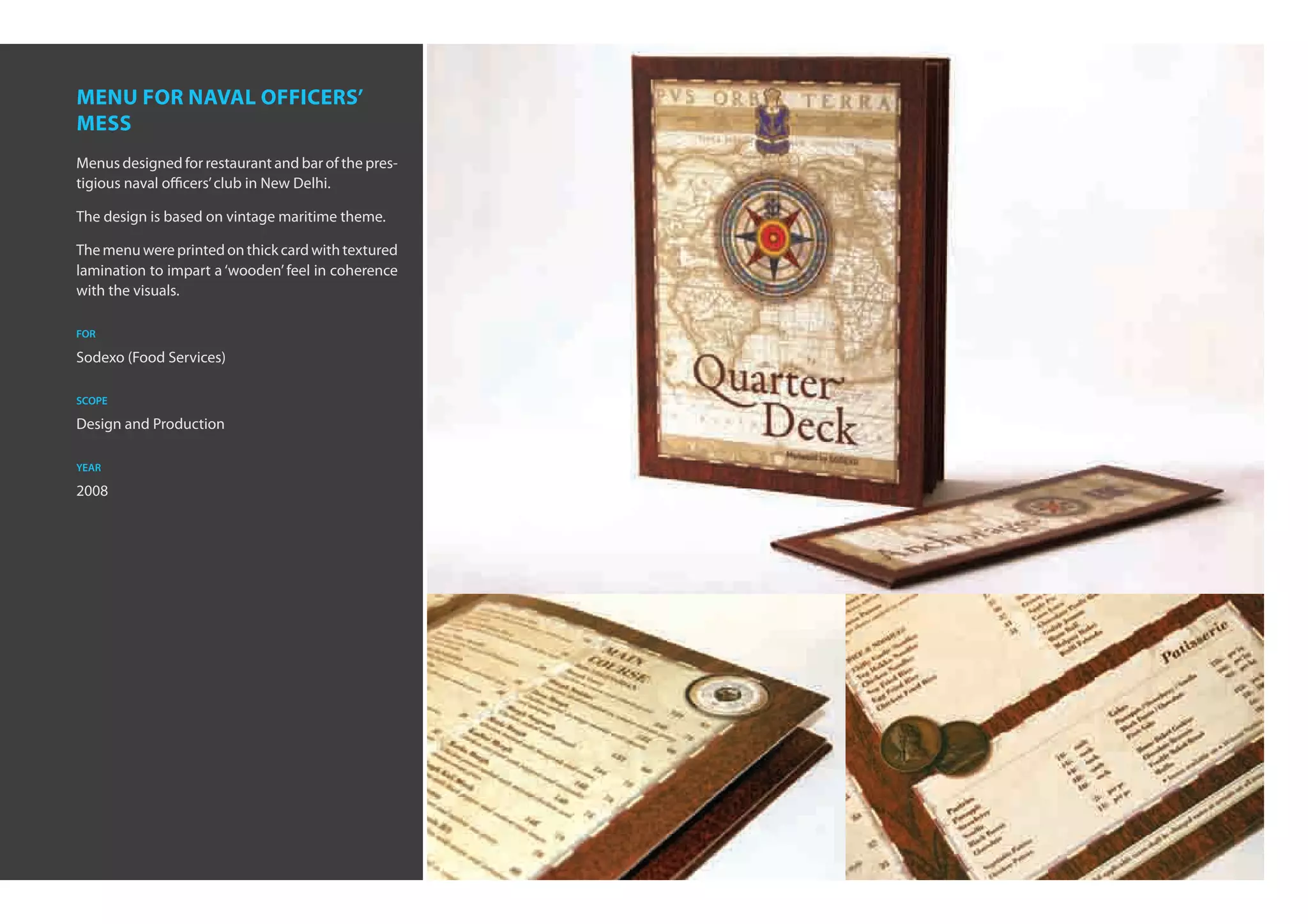 menu for naval officers’
mess
Menus designed for restaurant and bar of the pres-
tigious naval officers’ club in New Delhi.

The design is based on vintage maritime theme.

The menu were printed on thick card with textured
lamination to impart a ‘wooden’ feel in coherence
with the visuals.

for

Sodexo (Food Services)

scope

Design and Production

year

2008
 