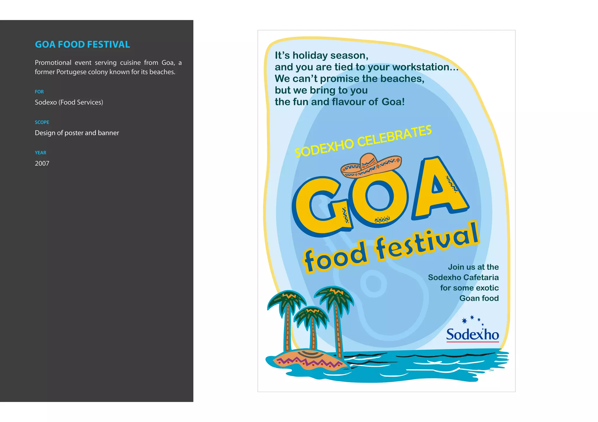 goa food festival
Promotional event serving cuisine from Goa, a
former Portugese colony known for its beaches.

for

Sodexo (Food Services)

scope

Design of poster and banner

year

2007
 