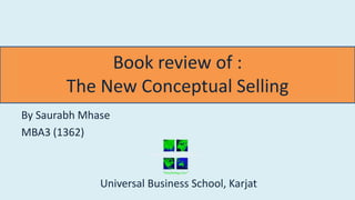 Book review of :
The New Conceptual Selling
By Saurabh Mhase
MBA3 (1362)
Universal Business School, Karjat
 