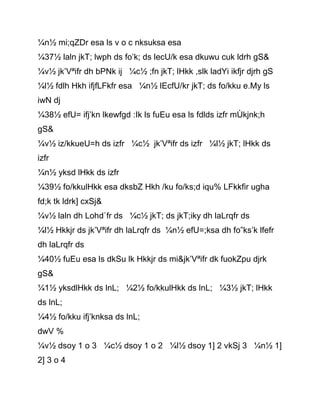 ¼n½ mi;qZDr esa ls v o c nksuksa esa
¼37½ laln jkT; lwph ds fo’k; ds lecU/k esa dkuwu cuk ldrh gS&
¼v½ jk’Vªifr dh bPNk ij ¼c½ ;fn jkT; lHkk ,slk ladYi ikfjr djrh gS
¼l½ fdlh Hkh ifjfLFkfr esa ¼n½ lEcfU/kr jkT; ds fo/kku e.My ls
iwN dj
¼38½ efU= ifj’kn lkewfgd :Ik ls fuEu esa ls fdlds izfr mÙkjnk;h
gS&
¼v½ iz/kkueU=h ds izfr ¼c½ jk’Vªifr ds izfr ¼l½ jkT; lHkk ds
izfr
¼n½ yksd lHkk ds izfr
¼39½ fo/kkulHkk esa dksbZ Hkh /ku fo/ks;d iqu% LFkkfir ugha
fd;k tk ldrk] cxSj&
¼v½ laln dh Lohd`fr ds ¼c½ jkT; ds jkT;iky dh laLrqfr ds
¼l½ Hkkjr ds jk’Vªifr dh laLrqfr ds ¼n½ efU=;ksa dh fo”ks’k lfefr
dh laLrqfr ds
¼40½ fuEu esa ls dkSu lk Hkkjr ds mi&jk’Vªifr dk fuokZpu djrk
gS&
¼1½ yksdlHkk ds lnL; ¼2½ fo/kkulHkk ds lnL; ¼3½ jkT; lHkk
ds lnL;
¼4½ fo/kku ifj’knksa ds lnL;
dwV %
¼v½ dsoy 1 o 3 ¼c½ dsoy 1 o 2 ¼l½ dsoy 1] 2 vkSj 3 ¼n½ 1]
2] 3 o 4
 